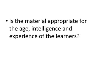 • Is the material appropriate for
the age, intelligence and
experience of the learners?
 