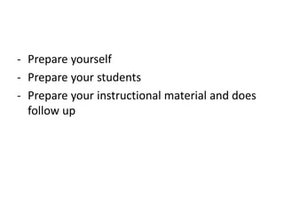 - Prepare yourself
- Prepare your students
- Prepare your instructional material and does
follow up
 