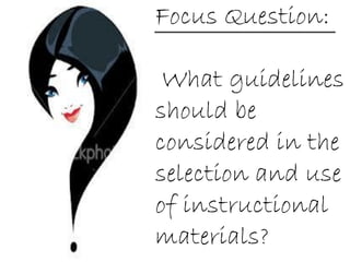 Focus Question:
What guidelines
should be
considered in the
selection and use
of instructional
materials?
 