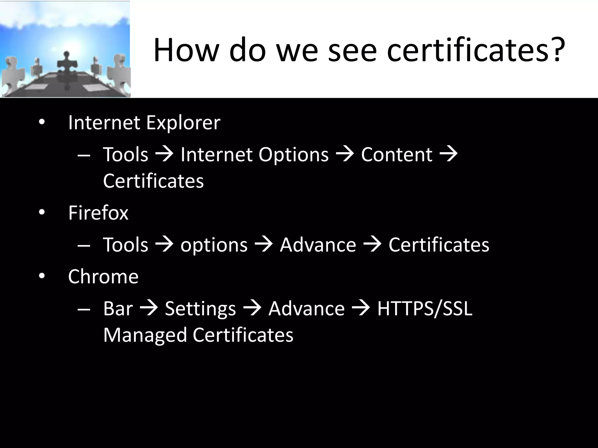 How do we see certificates?
• Internet Explorer
– Tools  Internet Options  Content 
Certificates
• Firefox
– Tools  options  Advance  Certificates
• Chrome
– Bar  Settings  Advance  HTTPS/SSL
Managed Certificates

 
