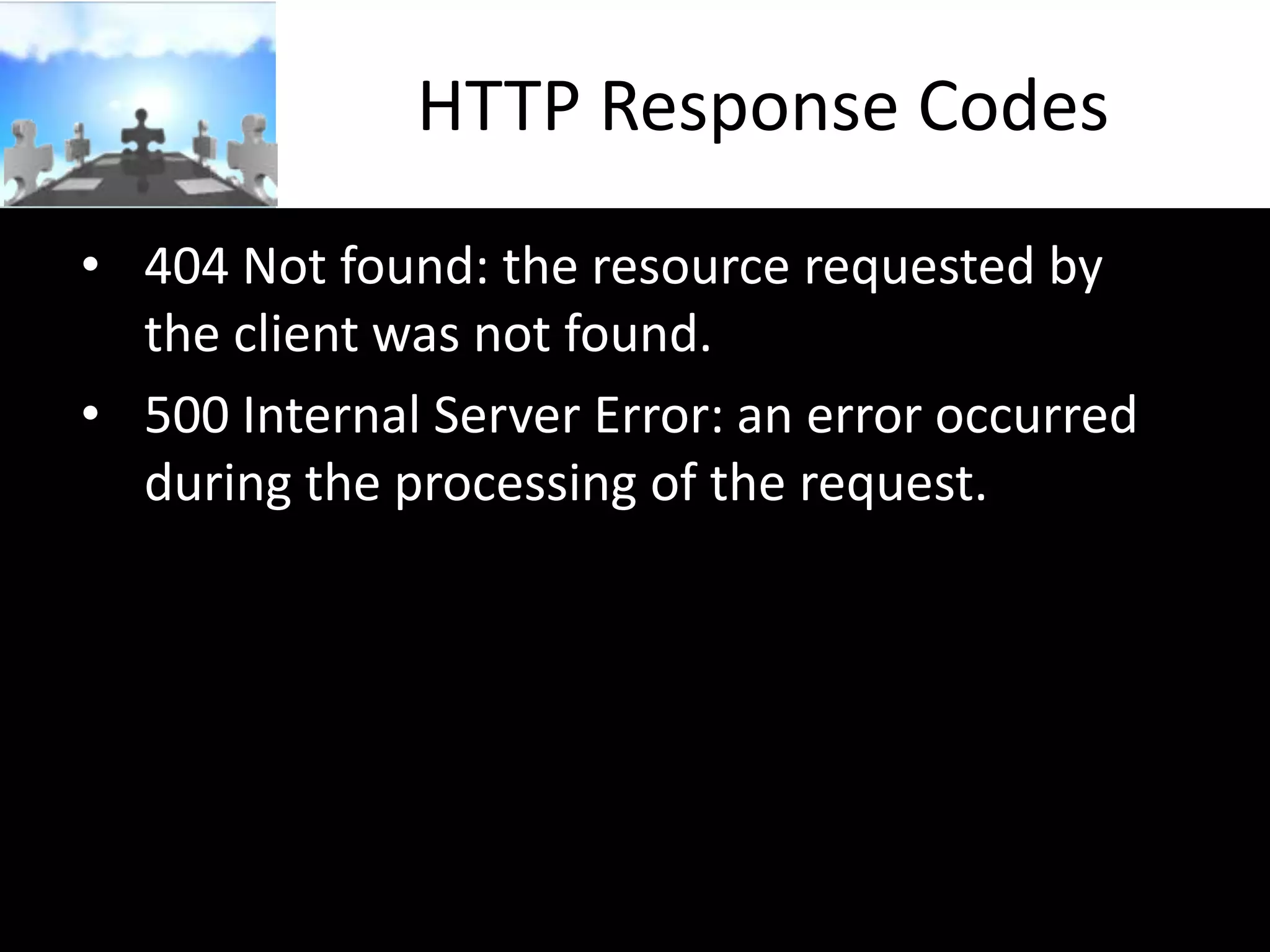HTTP Response Codes
• 404 Not found: the resource requested by
the client was not found.
• 500 Internal Server Error: an error occurred
during the processing of the request.

 