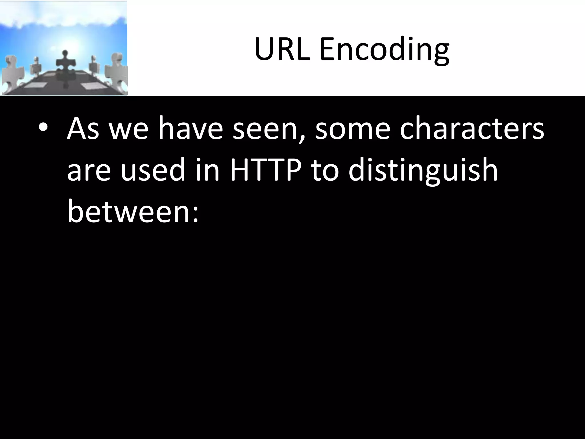 URL Encoding
• As we have seen, some characters
are used in HTTP to distinguish
between:

 