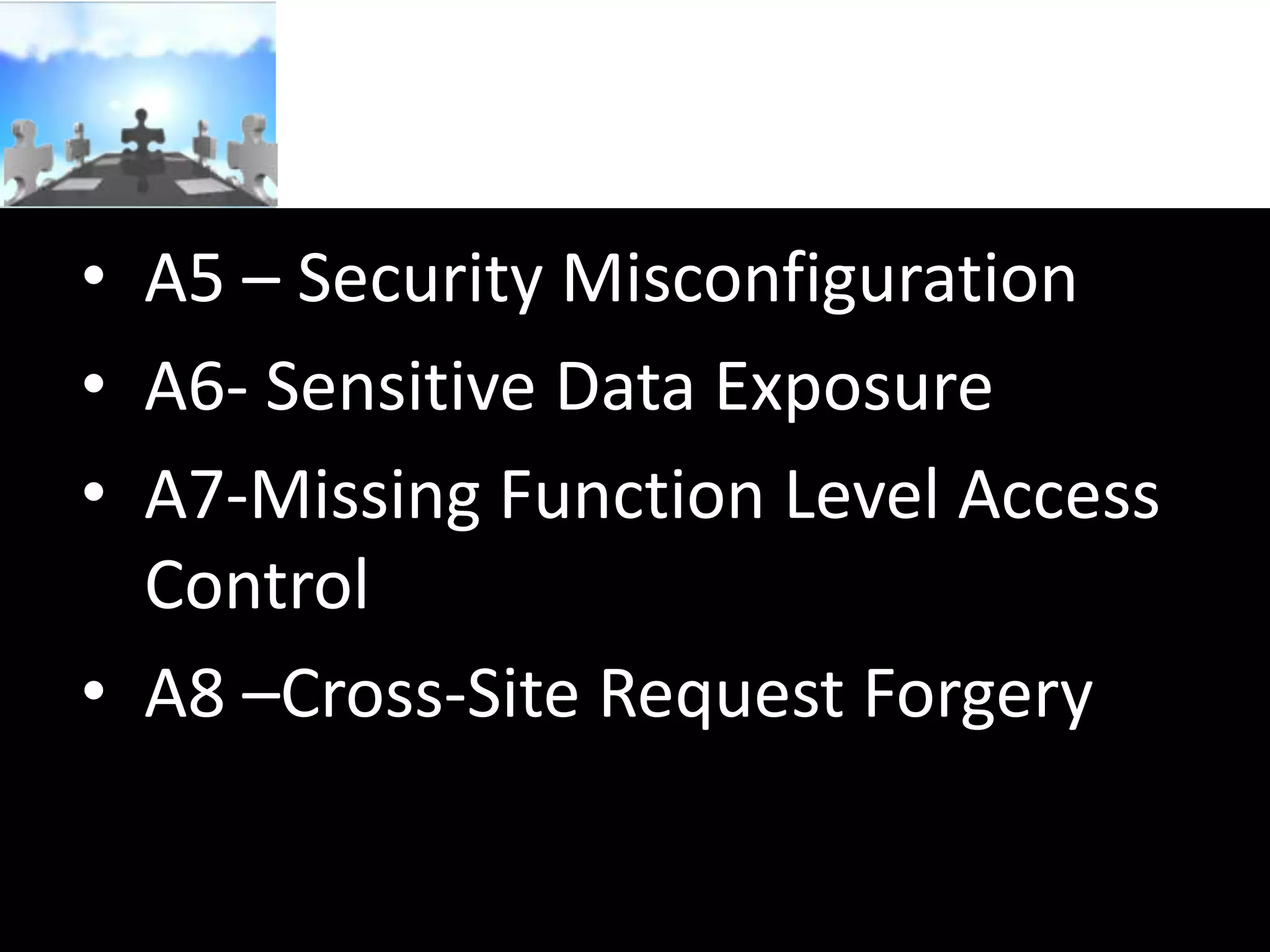 • A5 – Security Misconfiguration
• A6- Sensitive Data Exposure
• A7-Missing Function Level Access
Control
• A8 –Cross-Site Request Forgery

 