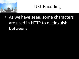 URL Encoding
• As we have seen, some characters
are used in HTTP to distinguish
between:

 