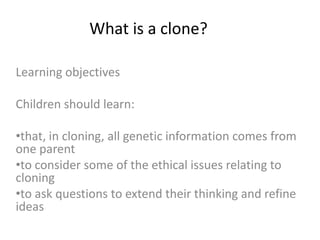 What is a clone?  Learning objectives Children should learn:  ,[object Object]