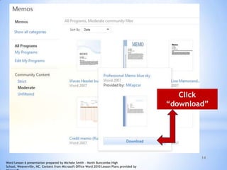 14
Click
“download”
Word Lesson 6 presentation prepared by Michele Smith – North Buncombe High
School, Weaverville, NC. Content from Microsoft Office Word 2010 Lesson Plans provided by
 