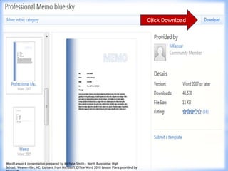 16
Click Download
Word Lesson 6 presentation prepared by Michele Smith – North Buncombe High
School, Weaverville, NC. Content from Microsoft Office Word 2010 Lesson Plans provided by
 
