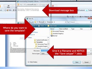 17
Download message box
Where do you want to
save the template?
Give it a filename and NOTICE
the “Save astype” *.dotx
 