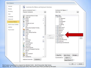 23
Word Lesson 6 presentation prepared by Michele Smith – North Buncombe High School,
Weaverville, NC. Content from Microsoft Office Word 2010 Lesson Plans provided by Microsoft.
 