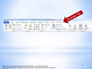24
Word Lesson 6 presentation prepared by Michele Smith – North Buncombe High
School, Weaverville, NC. Content from Microsoft Office Word 2010 Lesson Plans provided by
 
