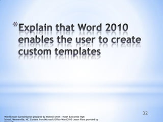 32
*
Word Lesson 6 presentation prepared by Michele Smith – North Buncombe High
School, Weaverville, NC. Content from Microsoft Office Word 2010 Lesson Plans provided by
 
