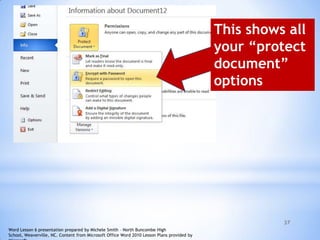 37
This shows all
your “protect
document”
options
Word Lesson 6 presentation prepared by Michele Smith – North Buncombe High
School, Weaverville, NC. Content from Microsoft Office Word 2010 Lesson Plans provided by
 