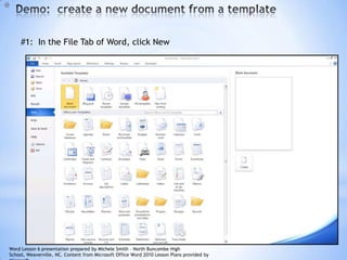9
*
#1: In the File Tab of Word, click New
Word Lesson 6 presentation prepared by Michele Smith – North Buncombe High
School, Weaverville, NC. Content from Microsoft Office Word 2010 Lesson Plans provided by
 