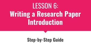 LESSON 6:
Writing a Research Paper
Introduction
Step-by-Step Guide
 