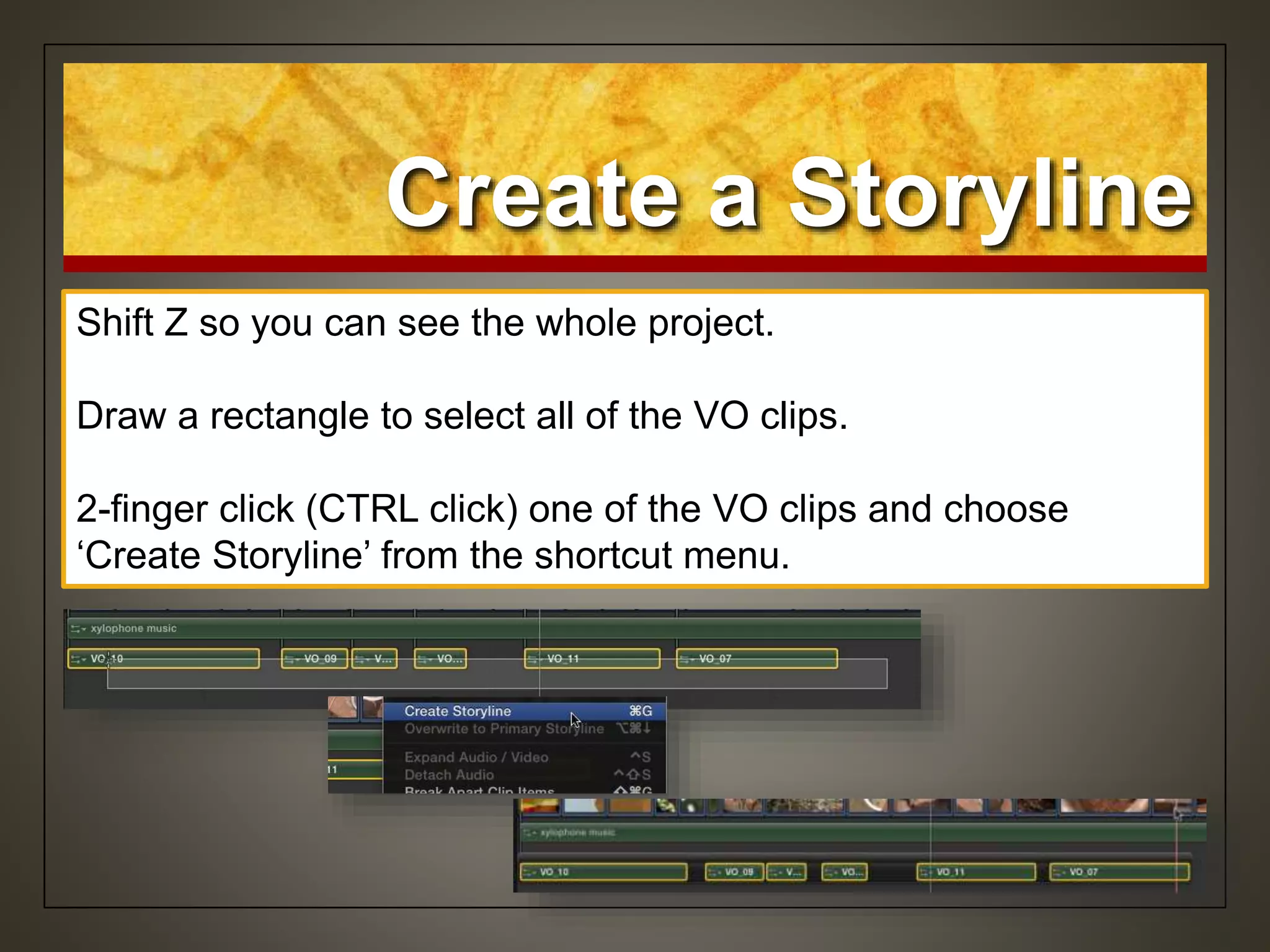 Create a Storyline
Shift Z so you can see the whole project.
Draw a rectangle to select all of the VO clips.
2-finger click (CTRL click) one of the VO clips and choose
‘Create Storyline’ from the shortcut menu.
 