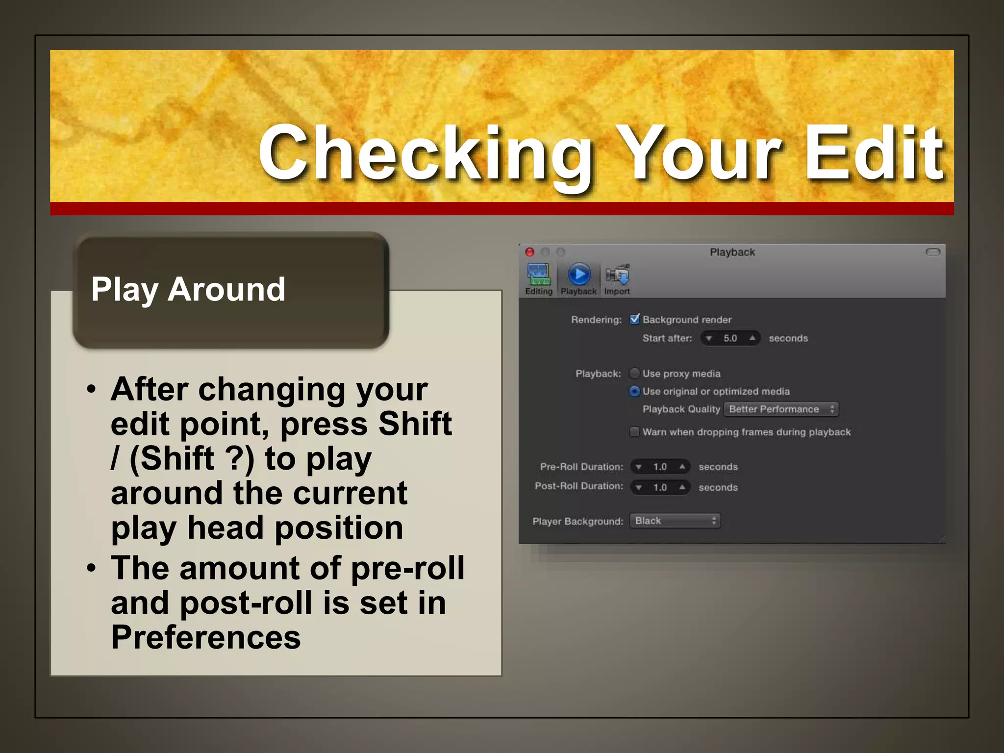 Checking Your Edit
• After changing your
edit point, press Shift
/ (Shift ?) to play
around the current
play head position
• The amount of pre-roll
and post-roll is set in
Preferences
Play Around
 