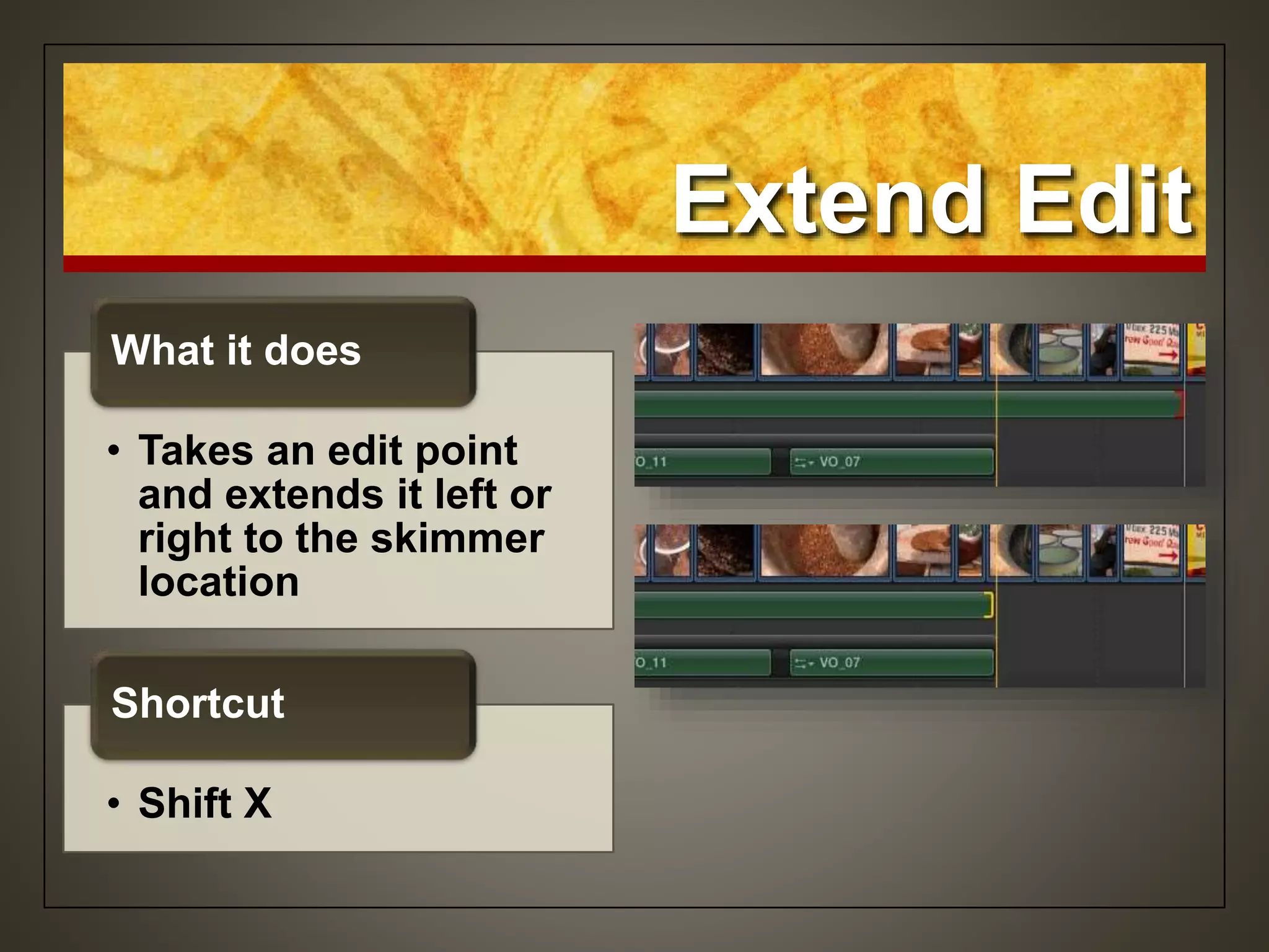 Extend Edit
• Takes an edit point
and extends it left or
right to the skimmer
location
What it does
• Shift X
Shortcut
 