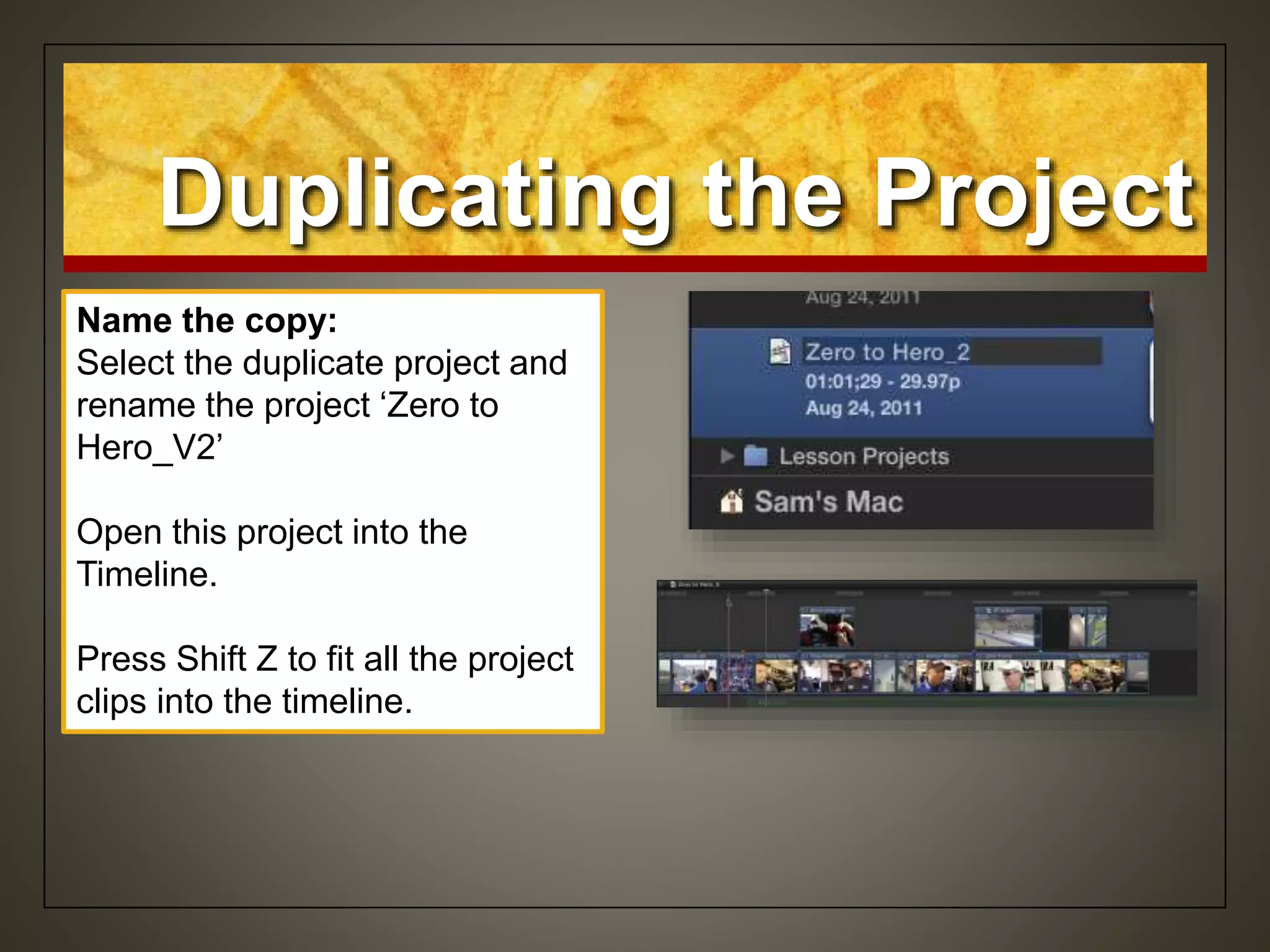 Duplicating the Project
Name the copy:
Select the duplicate project and
rename the project ‘Zero to
Hero_V2’
Open this project into the
Timeline.
Press Shift Z to fit all the project
clips into the timeline.
 