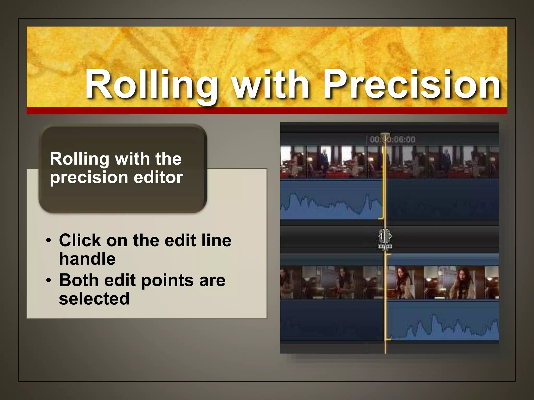 Rolling with Precision
• Click on the edit line
handle
• Both edit points are
selected
Rolling with the
precision editor
 
