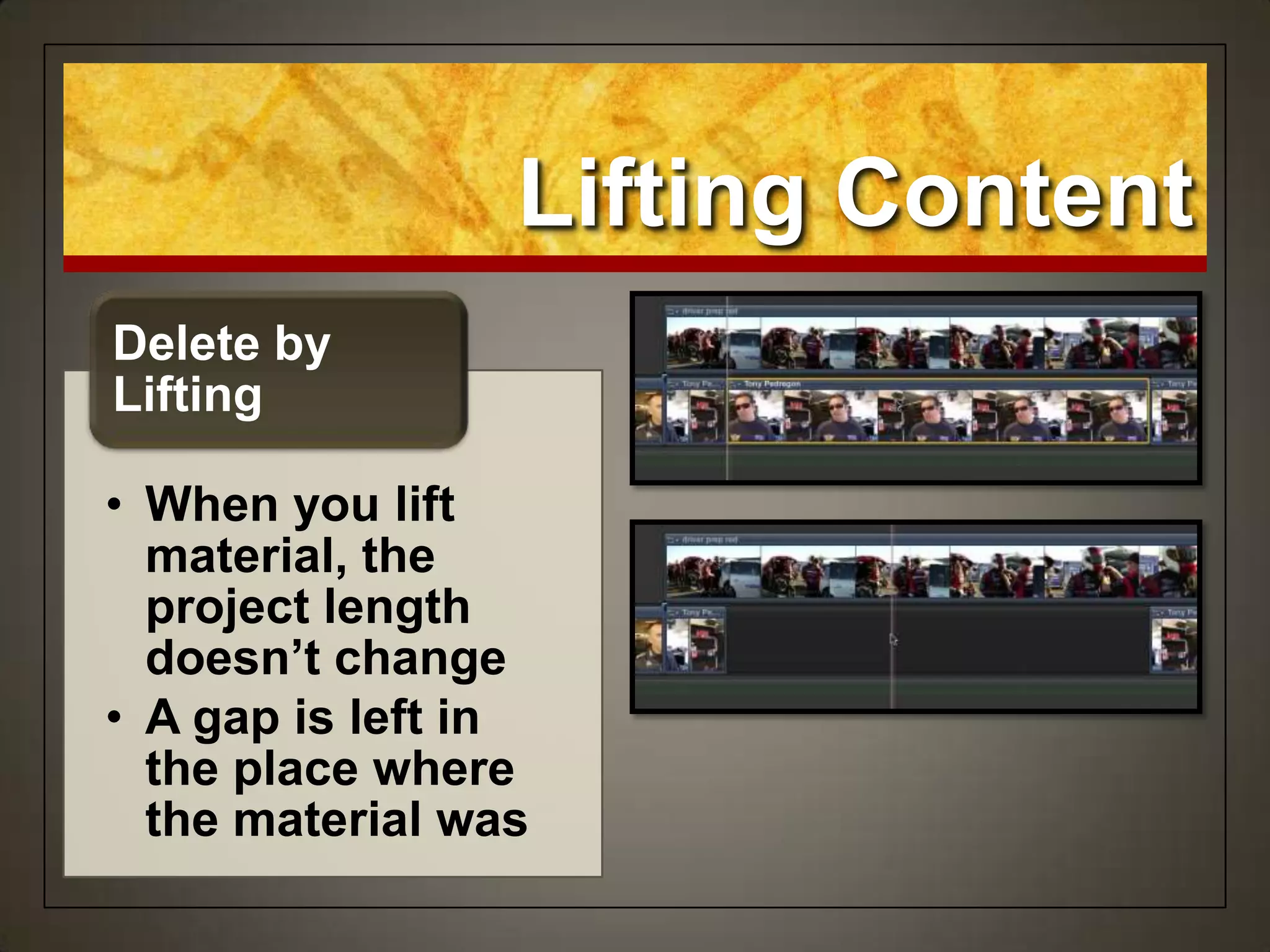 Lifting Content
• When you lift
material, the
project length
doesn’t change
• A gap is left in
the place where
the material was
Delete by
Lifting
 