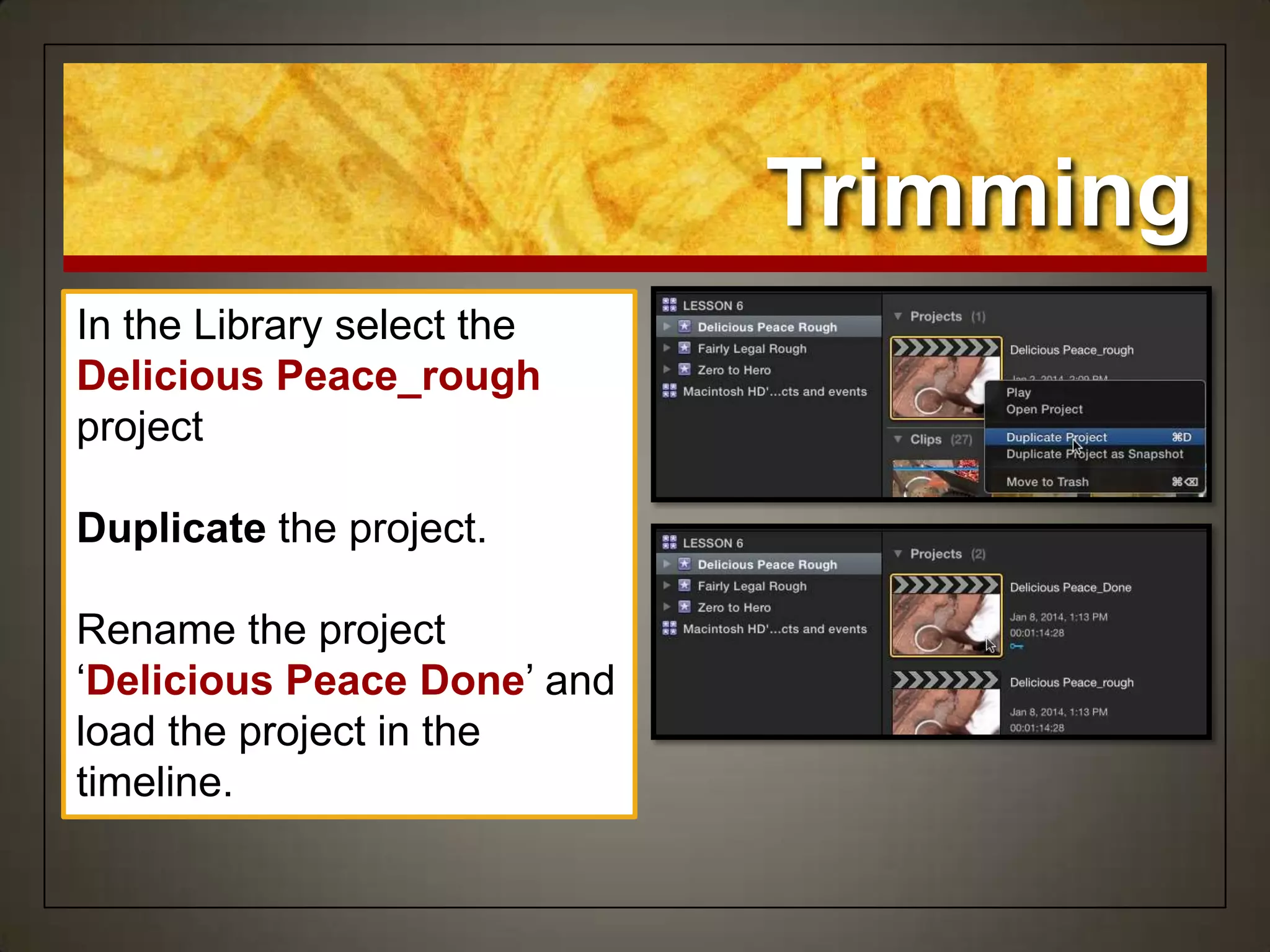 Trimming
In the Library select the
Delicious Peace_rough
project
Duplicate the project.
Rename the project
„Delicious Peace Done‟ and
load the project in the
timeline.
 