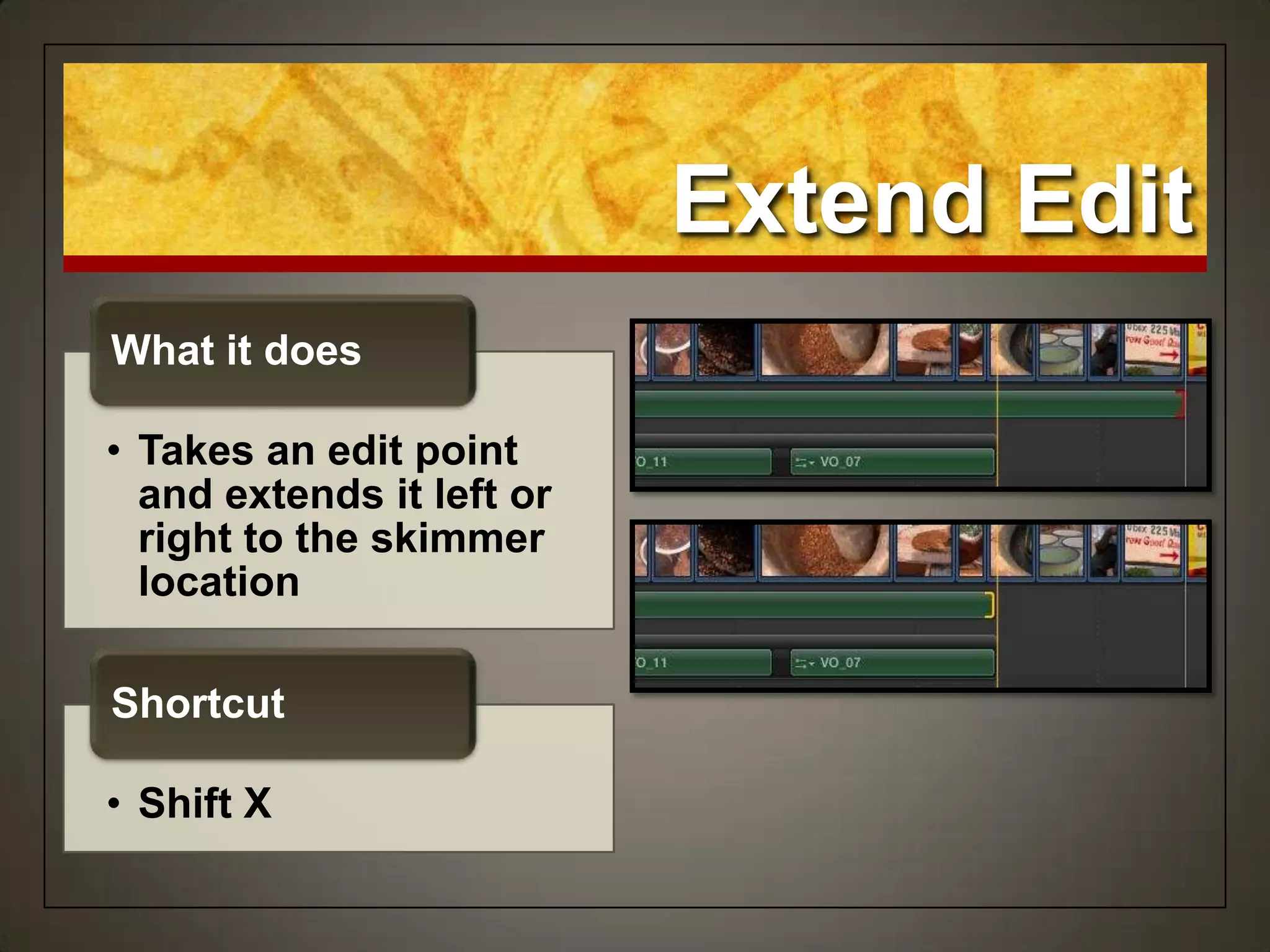Extend Edit
• Takes an edit point
and extends it left or
right to the skimmer
location
What it does
• Shift X
Shortcut
 