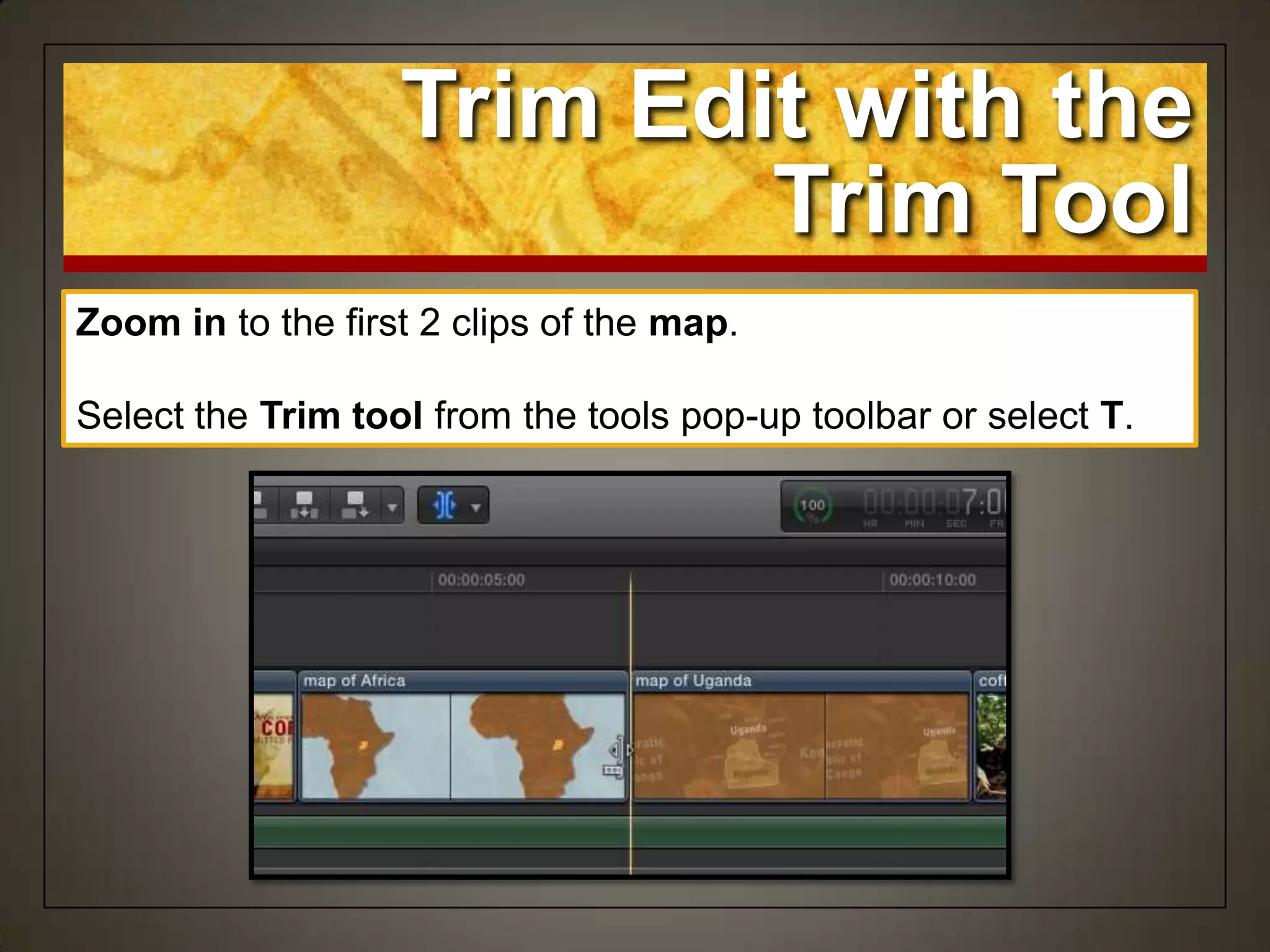 Zoom in to the first 2 clips of the map.
Select the Trim tool from the tools pop-up toolbar or select T.
Trim Edit with the
Trim Tool
 