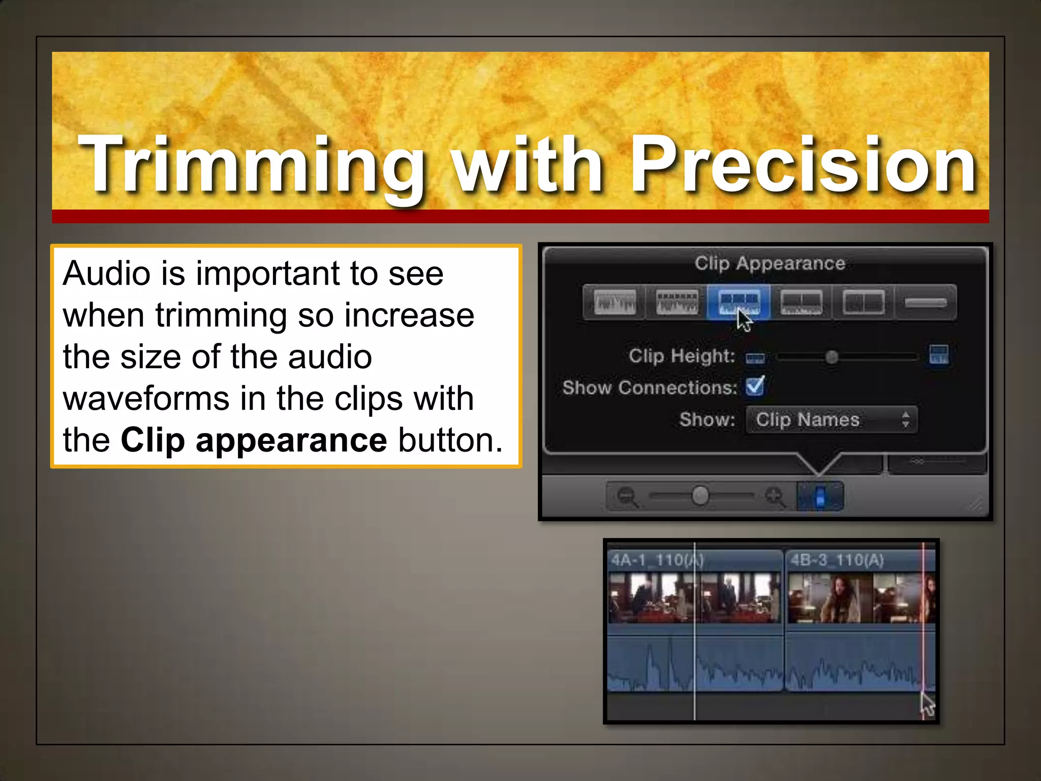 Audio is important to see
when trimming so increase
the size of the audio
waveforms in the clips with
the Clip appearance button.
Trimming with Precision
 