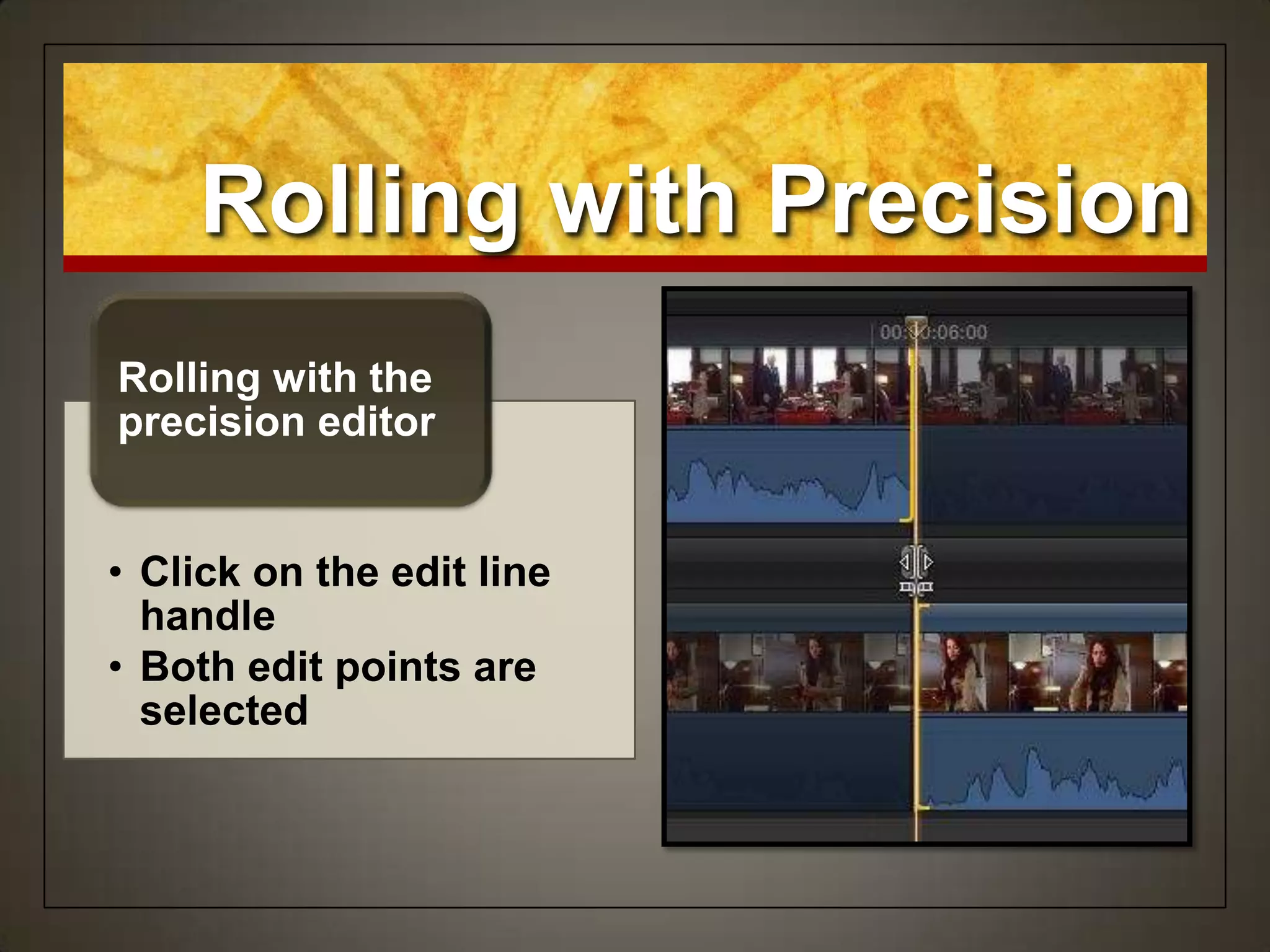 Rolling with Precision
• Click on the edit line
handle
• Both edit points are
selected
Rolling with the
precision editor
 