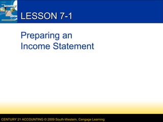 CENTURY 21 ACCOUNTING © 2009 South-Western, Cengage Learning
LESSON 7-1LESSON 7-1
Preparing an
Income Statement
 