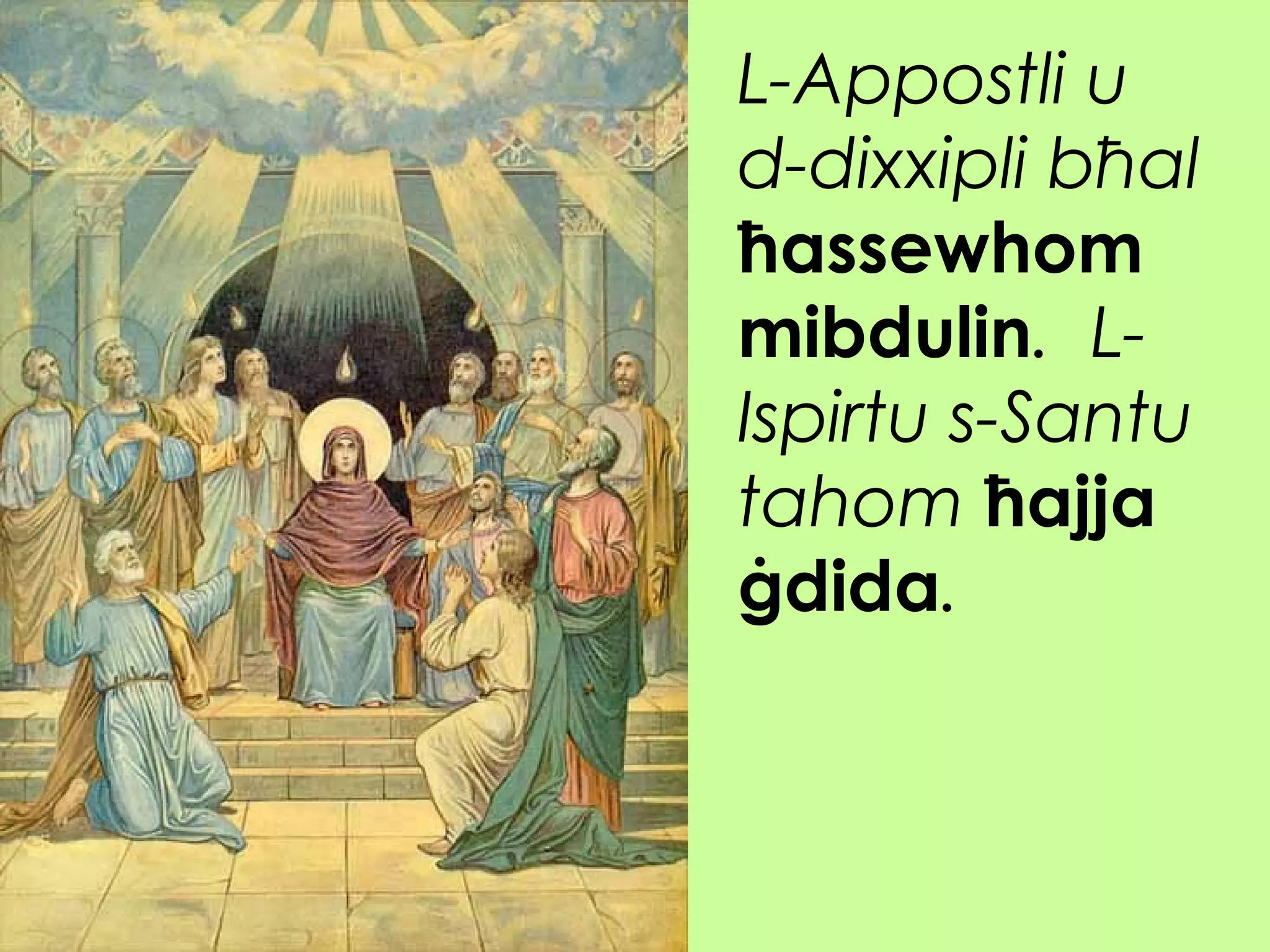 L-Appostli u
d-dixxipli bħal
ħassewhom
mibdulin. L-
Ispirtu s-Santu
tahom ħajja
ġdida.
 