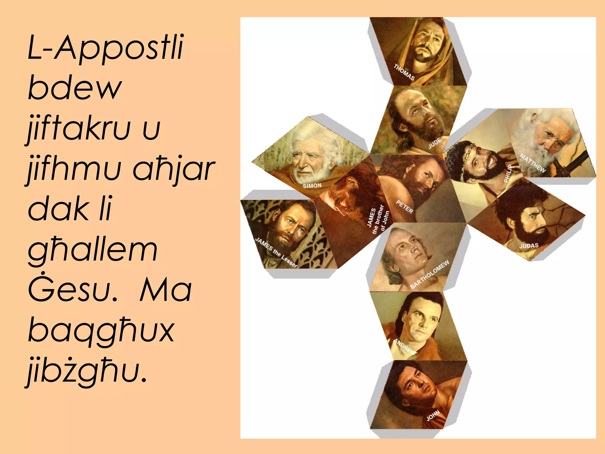 L-Appostli
bdew
jiftakru u
jifhmu aħjar
dak li
għallem
Ġesu. Ma
baqgħux
jibżgħu.
 
