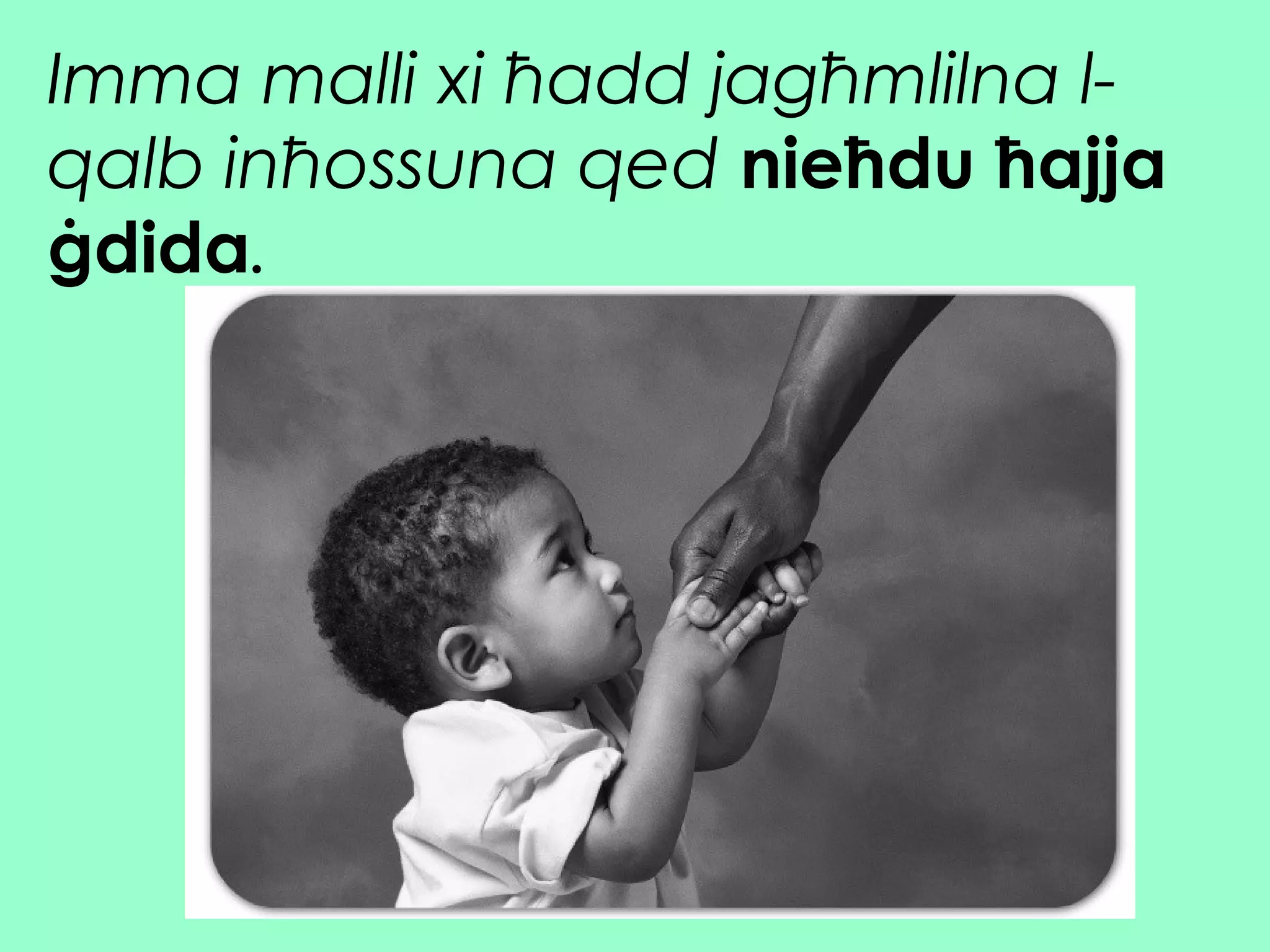 Imma malli xi ħadd jagħmlilna l-
qalb inħossuna qed nieħdu ħajja
ġdida.
 