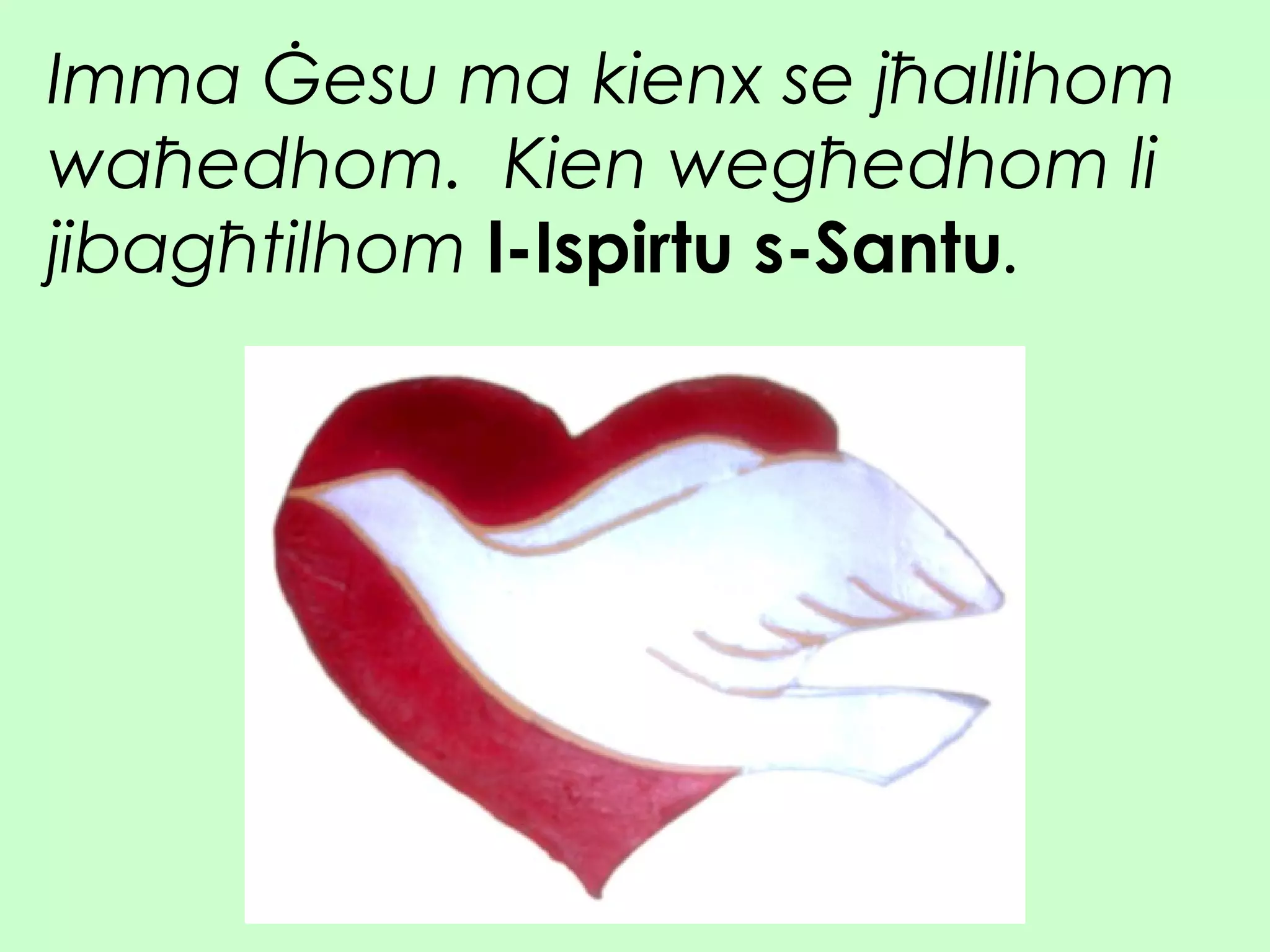 Imma Ġesu ma kienx se jħallihom
waħedhom. Kien wegħedhom li
jibagħtilhom l-Ispirtu s-Santu.
 