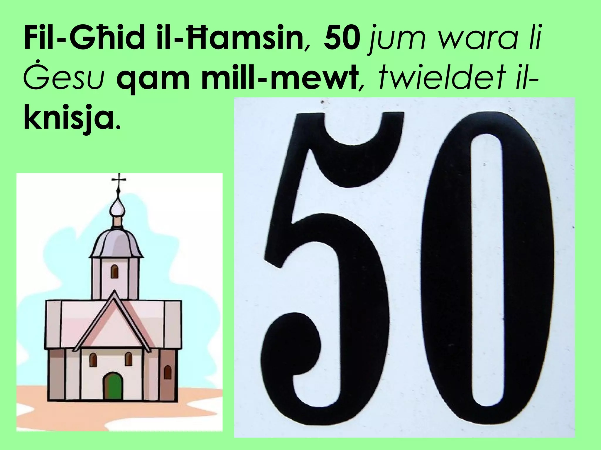 Fil-Għid il-Ħamsin, 50 jum wara li
Ġesu qam mill-mewt, twieldet il-
knisja.
 