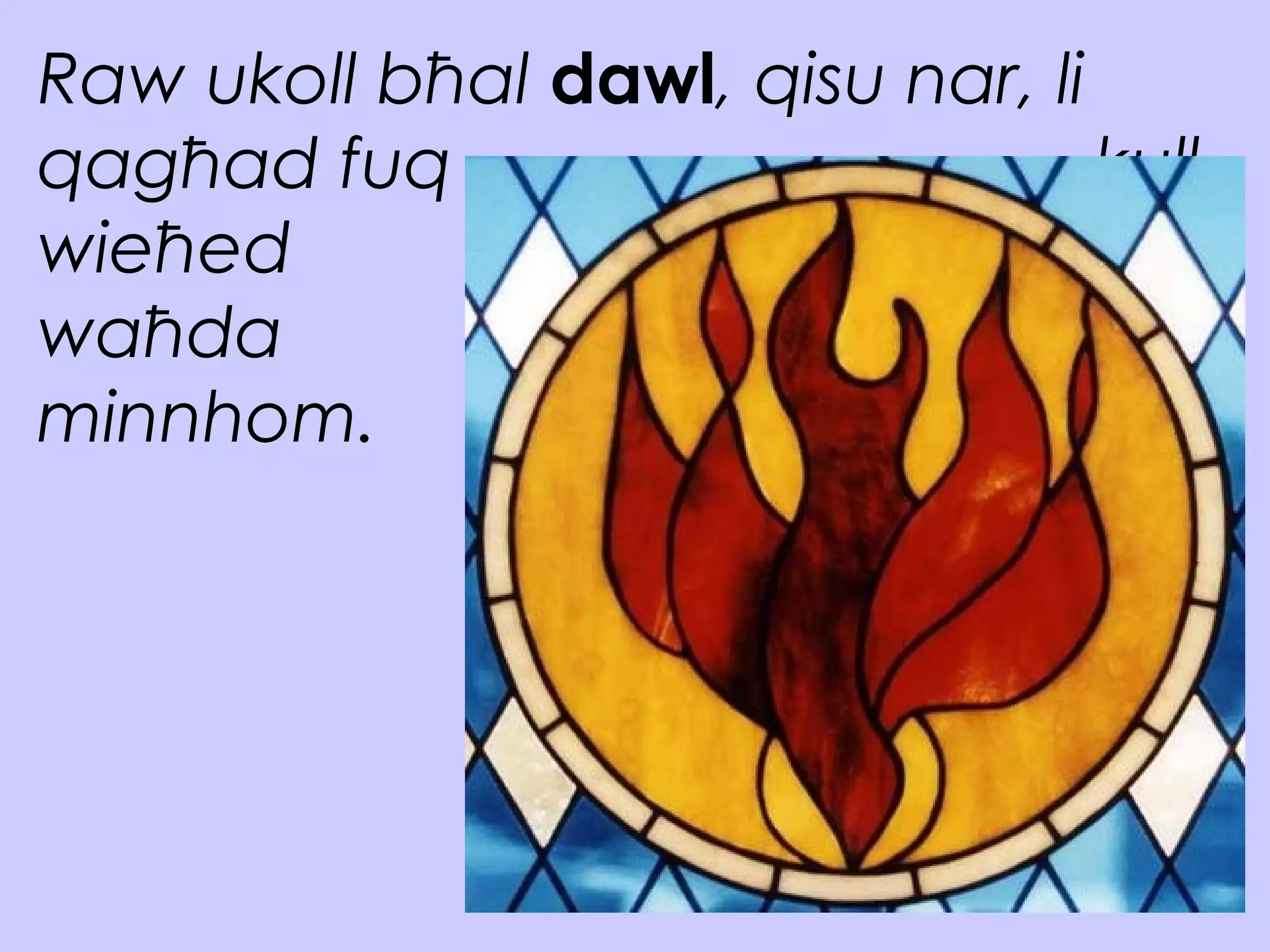 Raw ukoll bħal dawl, qisu nar, li
qagħad fuq kull
wieħed u
waħda
minnhom.
 