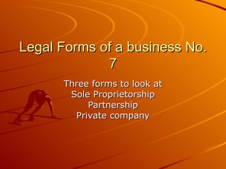 Legal Forms of a business No.
             7
      Three forms to look at
       Sole Proprietorship
           Partnership
        Private company
 