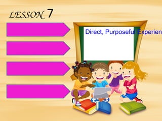 LESSON 7
Direct, Purposeful Experienc
 
