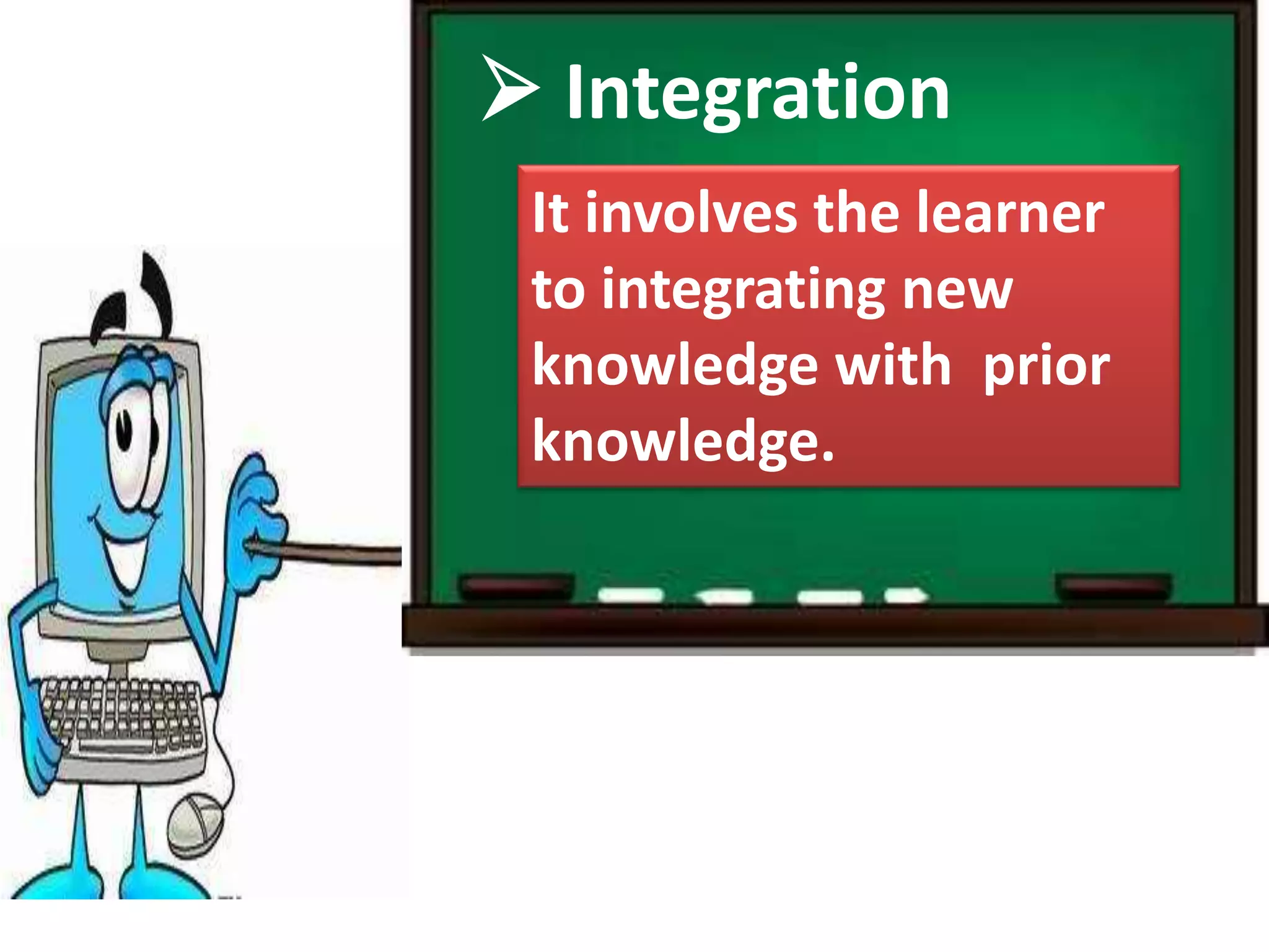  Integration
It involves the learner
to integrating new
knowledge with prior
knowledge.
 