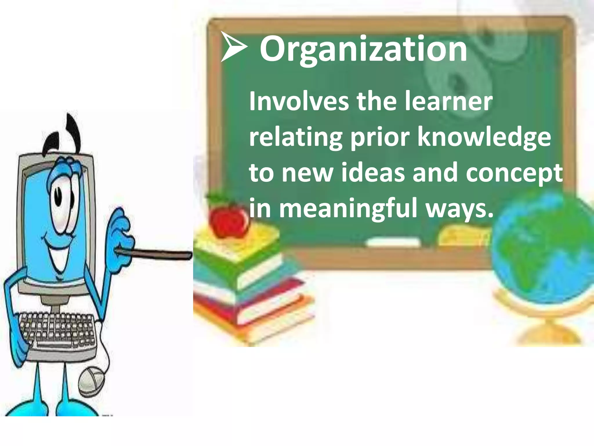  Organization
Involves the learner
relating prior knowledge
to new ideas and concept
in meaningful ways.
 