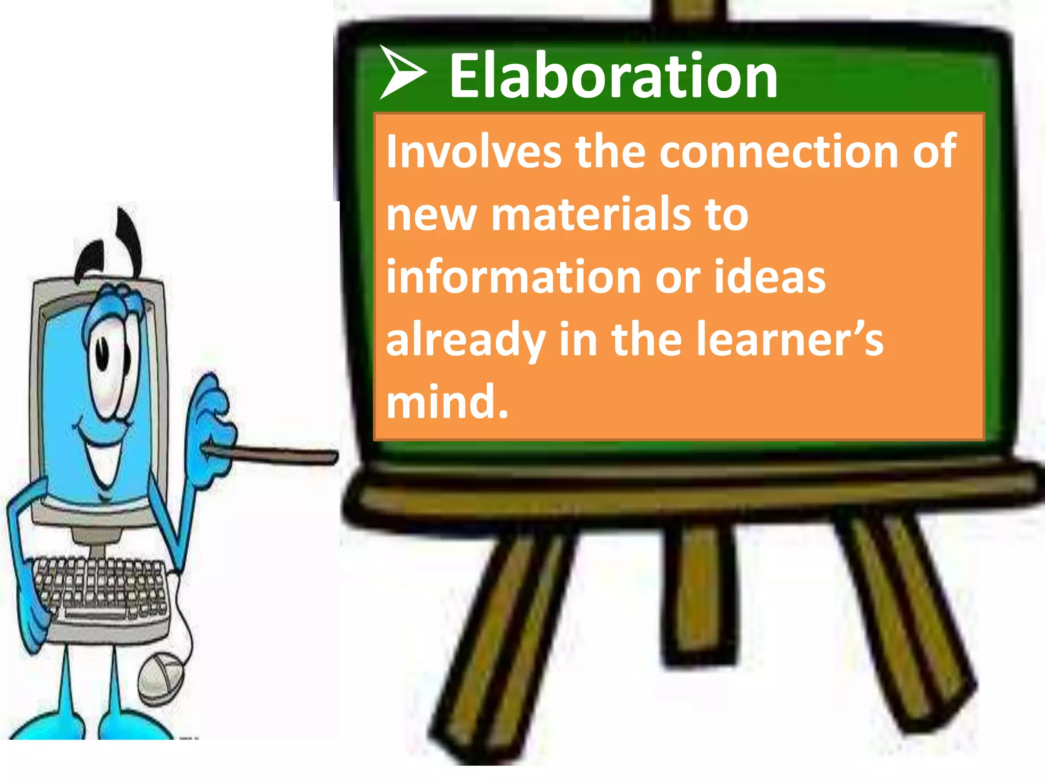  Elaboration
Involves the connection of
new materials to
information or ideas
already in the learner’s
mind.
 