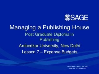 Los Angeles | London | New Delhi
Singapore | Washington DC
Managing a Publishing House
Post Graduate Diploma in
Publishing
Ambedkar University, New Delhi
Lesson 7 – Expense Budgets
 