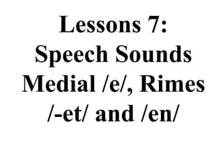 Lessons 7:
Speech Sounds
Medial /e/, Rimes
/-et/ and /en/
 
