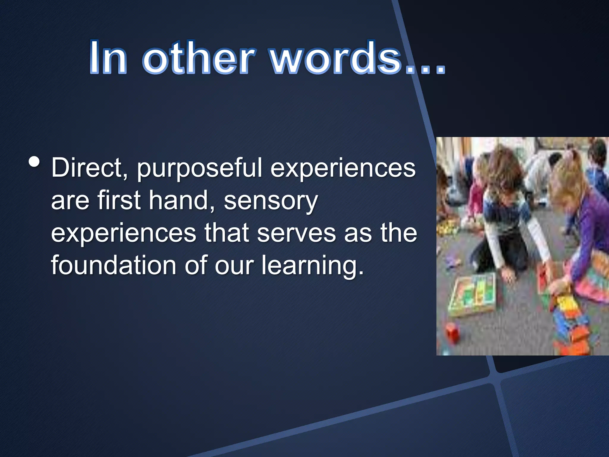 • Direct, purposeful experiences 
are first hand, sensory 
experiences that serves as the 
foundation of our learning. 
 