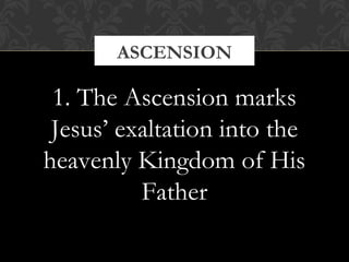 ASCENSION 
1. The Ascension marks 
Jesus’ exaltation into the 
heavenly Kingdom of His 
Father 
 