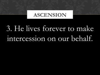 ASCENSION 
3. He lives forever to make 
intercession on our behalf. 
 