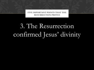 FIVE IMPORTANT POINTS THAT THE 
RESURRECTION PROVES 
3. The Resurrection 
confirmed Jesus’ divinity 
 