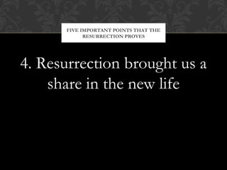 FIVE IMPORTANT POINTS THAT THE 
RESURRECTION PROVES 
4. Resurrection brought us a 
share in the new life 
 
