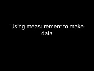 Using measurement to make 
data 
 
