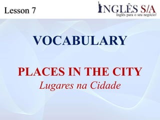 VOCABULARY
PLACES IN THE CITY
Lugares na Cidade
Lesson 7
 